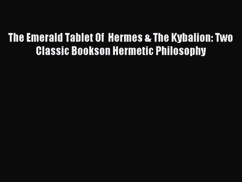 Read The Emerald Tablet Of Hermes & The Kybalion: Two Classic Bookson Hermetic Philosophy