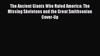 Read The Ancient Giants Who Ruled America: The Missing Skeletons and the Great Smithsonian