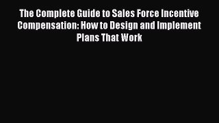 PDF The Complete Guide to Sales Force Incentive Compensation: How to Design and Implement Plans