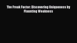 PDF The Freak Factor: Discovering Uniqueness by Flaunting Weakness Free Books