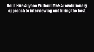 PDF Don't Hire Anyone Without Me!: A revolutionary approach to interviewing and hiring the
