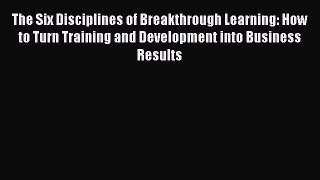 PDF The Six Disciplines of Breakthrough Learning: How to Turn Training and Development into