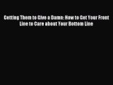 Download Getting Them to Give a Damn: How to Get Your Front Line to Care about Your Bottom