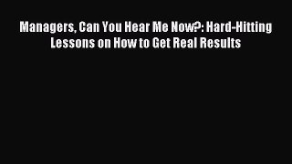 Read Managers Can You Hear Me Now?: Hard-Hitting Lessons on How to Get Real Results Ebook Free