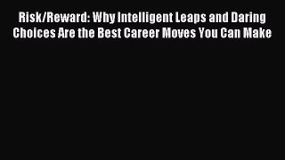Download Risk/Reward: Why Intelligent Leaps and Daring Choices Are the Best Career Moves You