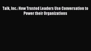 Read Talk Inc.: How Trusted Leaders Use Conversation to Power their Organizations Ebook Free