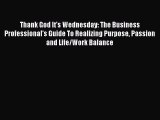 Read Thank God It's Wednesday: The Business Professional's Guide To Realizing Purpose Passion