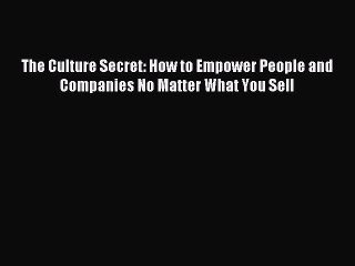 Read The Culture Secret: How to Empower People and Companies No Matter What You Sell Ebook