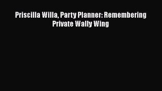 Ebook Priscilla Willa Party Planner: Remembering Private Wally Wing Read Online