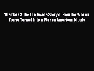Read The Dark Side: The Inside Story of How the War on Terror Turned Into a War on American