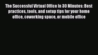 Read The Successful Virtual Office In 30 Minutes: Best practices tools and setup tips for your