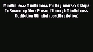 Read Mindfulness: Mindfulness For Beginners: 28 Steps To Becoming More Present Through Mindfulness