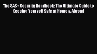 Read The SAS+ Security Handbook: The Ultimate Guide to Keeping Yourself Safe at Home & Abroad