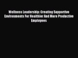 Read Wellness Leadership: Creating Supportive Environments For Healthier And More Productive