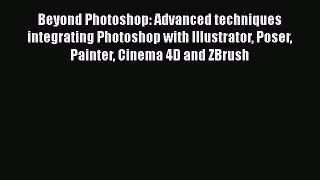 Read Beyond Photoshop: Advanced techniques integrating Photoshop with Illustrator Poser Painter
