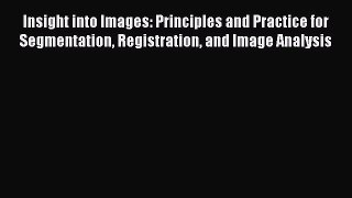 Read Insight into Images: Principles and Practice for Segmentation Registration and Image Analysis