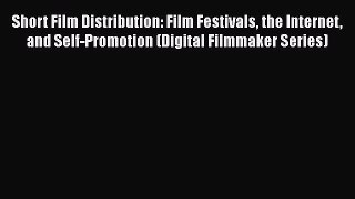 Read Short Film Distribution: Film Festivals the Internet and Self-Promotion (Digital Filmmaker