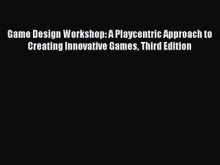 Read Game Design Workshop: A Playcentric Approach to Creating Innovative Games Third Edition