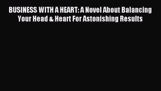 Read BUSINESS WITH A HEART: A Novel About Balancing Your Head & Heart For Astonishing Results