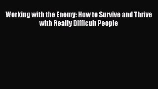 Read Working with the Enemy: How to Survive and Thrive with Really Difficult People Ebook Free