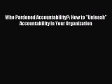 Download Who Pardoned Accountability?: How to Unleash Accountability In Your Organization PDF