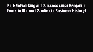 Read Pull: Networking and Success since Benjamin Franklin (Harvard Studies in Business History)