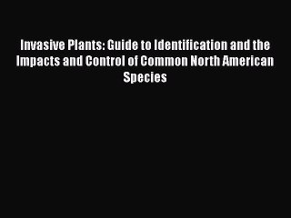 Read Invasive Plants: Guide to Identification and the Impacts and Control of Common North American