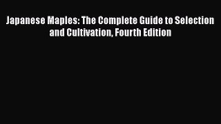 Download Japanese Maples: The Complete Guide to Selection and Cultivation Fourth Edition Ebook
