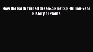 Download How the Earth Turned Green: A Brief 3.8-Billion-Year History of Plants PDF Online