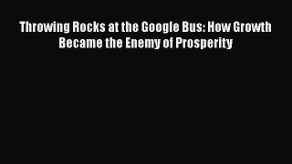 Download Throwing Rocks at the Google Bus: How Growth Became the Enemy of Prosperity Free Books