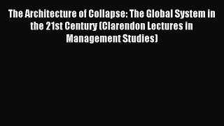 Read The Architecture of Collapse: The Global System in the 21st Century (Clarendon Lectures