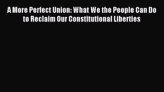 Read A More Perfect Union: What We the People Can Do to Reclaim Our Constitutional Liberties