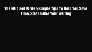 Read The Efficient Writer: Simple Tips To Help You Save Time Streamline Your Writing Ebook