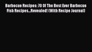 Read Barbecue Recipes: 70 Of The Best Ever Barbecue Fish Recipes...Revealed! (With Recipe Journal)