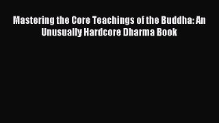 Download Mastering the Core Teachings of the Buddha: An Unusually Hardcore Dharma Book PDF