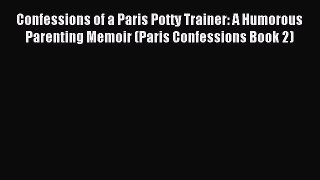Read Confessions of a Paris Potty Trainer: A Humorous Parenting Memoir (Paris Confessions Book