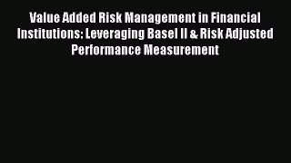 Read Value Added Risk Management in Financial Institutions: Leveraging Basel II & Risk Adjusted
