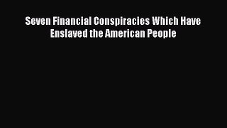 Read Seven Financial Conspiracies Which Have Enslaved the American People Ebook Free