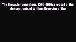 Read The Brewster genealogy 1566-1907 a record of the descendants of William Brewster of the