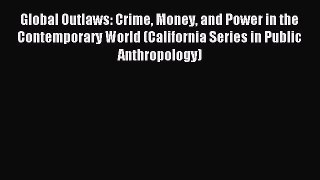 Read Global Outlaws: Crime Money and Power in the Contemporary World (California Series in