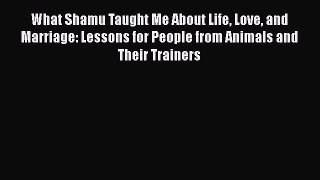 Read What Shamu Taught Me About Life Love and Marriage: Lessons for People from Animals and