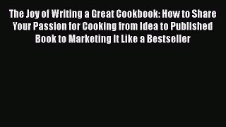 Read The Joy of Writing a Great Cookbook: How to Share Your Passion for Cooking from Idea to