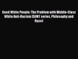 Download Good White People: The Problem with Middle-Class White Anti-Racism (SUNY series Philosophy