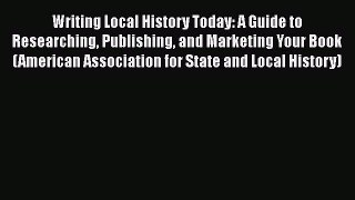 Read Writing Local History Today: A Guide to Researching Publishing and Marketing Your Book