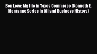 Read Ben Love: My Life in Texas Commerce (Kenneth E. Montague Series in Oil and Business History)