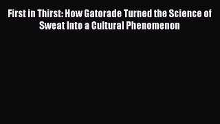 Read First in Thirst: How Gatorade Turned the Science of Sweat Into a Cultural Phenomenon Ebook