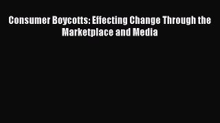 Read Consumer Boycotts: Effecting Change Through the Marketplace and Media Ebook Free