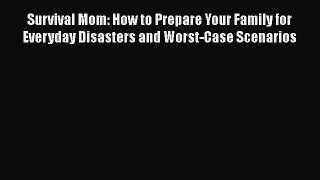 Read Survival Mom: How to Prepare Your Family for Everyday Disasters and Worst-Case Scenarios