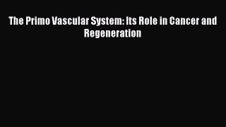 Read The Primo Vascular System: Its Role in Cancer and Regeneration PDF Online