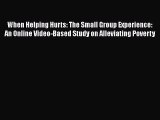 Read When Helping Hurts: The Small Group Experience: An Online Video-Based Study on Alleviating